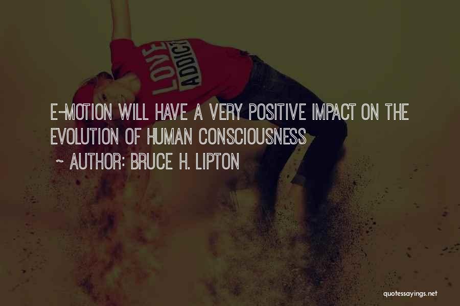 Bruce H. Lipton Quotes: E-motion Will Have A Very Positive Impact On The Evolution Of Human Consciousness