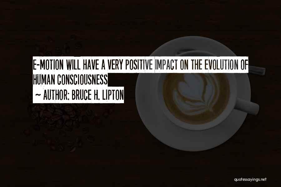 Bruce H. Lipton Quotes: E-motion Will Have A Very Positive Impact On The Evolution Of Human Consciousness