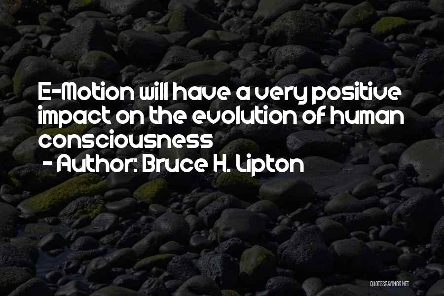 Bruce H. Lipton Quotes: E-motion Will Have A Very Positive Impact On The Evolution Of Human Consciousness