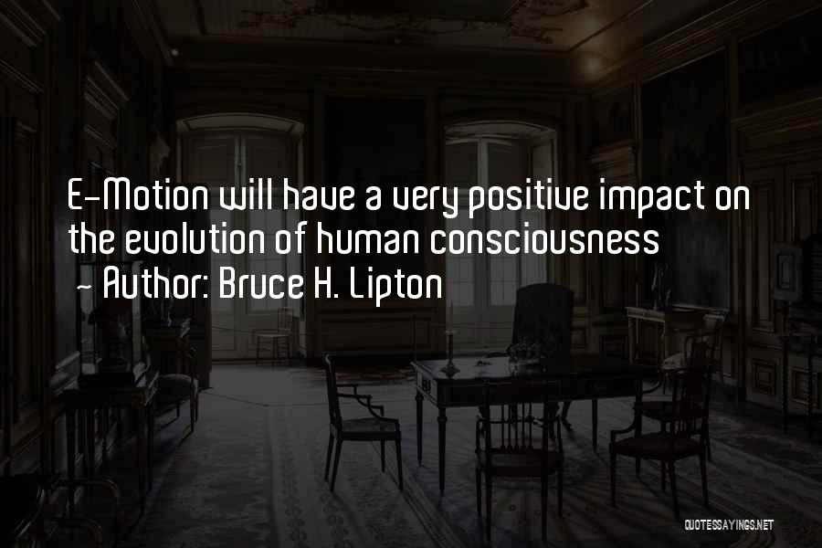 Bruce H. Lipton Quotes: E-motion Will Have A Very Positive Impact On The Evolution Of Human Consciousness