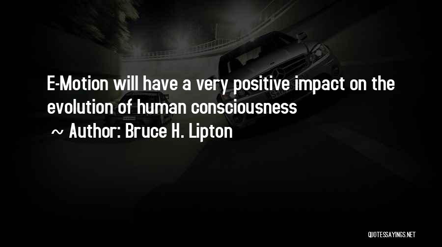Bruce H. Lipton Quotes: E-motion Will Have A Very Positive Impact On The Evolution Of Human Consciousness