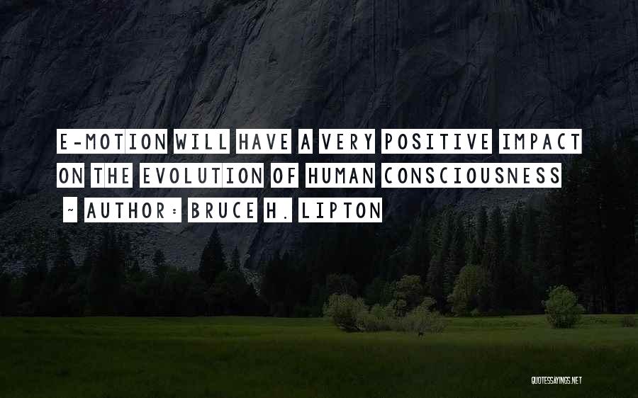 Bruce H. Lipton Quotes: E-motion Will Have A Very Positive Impact On The Evolution Of Human Consciousness