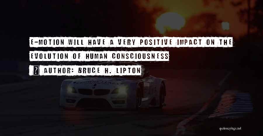 Bruce H. Lipton Quotes: E-motion Will Have A Very Positive Impact On The Evolution Of Human Consciousness