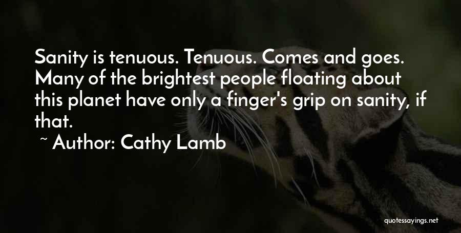 Cathy Lamb Quotes: Sanity Is Tenuous. Tenuous. Comes And Goes. Many Of The Brightest People Floating About This Planet Have Only A Finger's