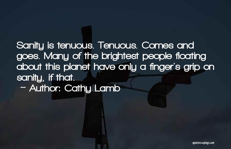 Cathy Lamb Quotes: Sanity Is Tenuous. Tenuous. Comes And Goes. Many Of The Brightest People Floating About This Planet Have Only A Finger's