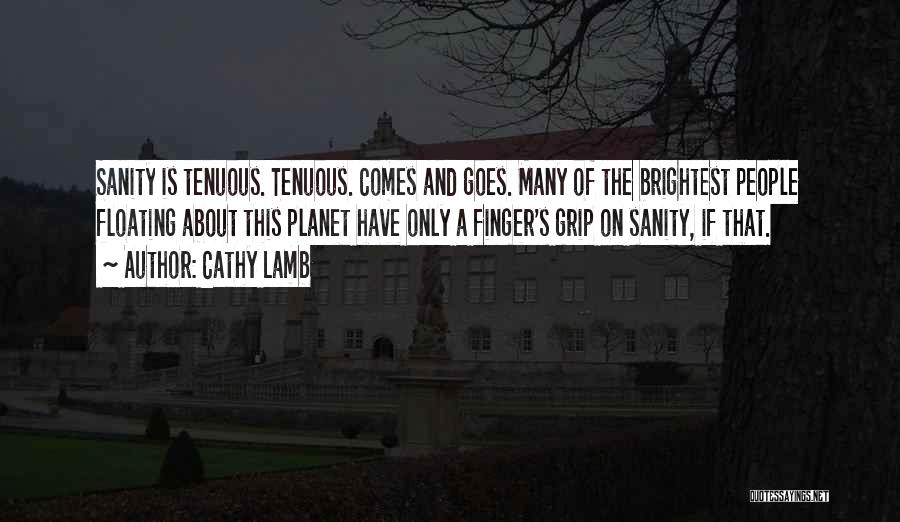 Cathy Lamb Quotes: Sanity Is Tenuous. Tenuous. Comes And Goes. Many Of The Brightest People Floating About This Planet Have Only A Finger's