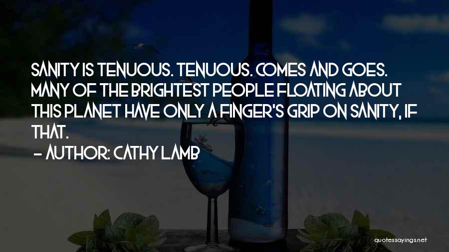 Cathy Lamb Quotes: Sanity Is Tenuous. Tenuous. Comes And Goes. Many Of The Brightest People Floating About This Planet Have Only A Finger's