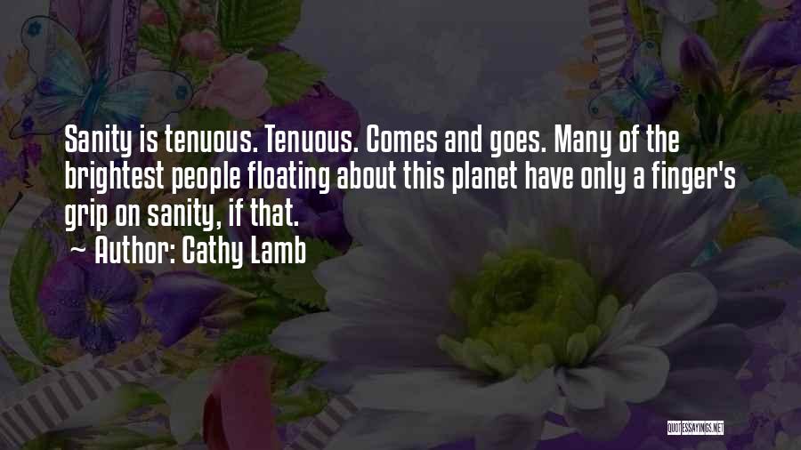 Cathy Lamb Quotes: Sanity Is Tenuous. Tenuous. Comes And Goes. Many Of The Brightest People Floating About This Planet Have Only A Finger's