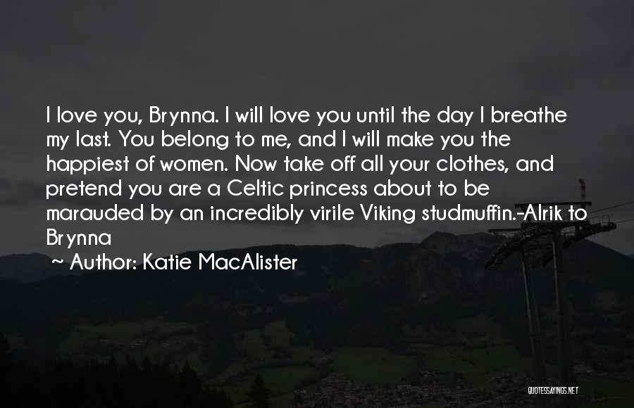 Katie MacAlister Quotes: I Love You, Brynna. I Will Love You Until The Day I Breathe My Last. You Belong To Me, And