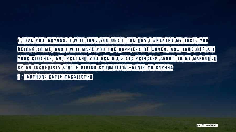 Katie MacAlister Quotes: I Love You, Brynna. I Will Love You Until The Day I Breathe My Last. You Belong To Me, And