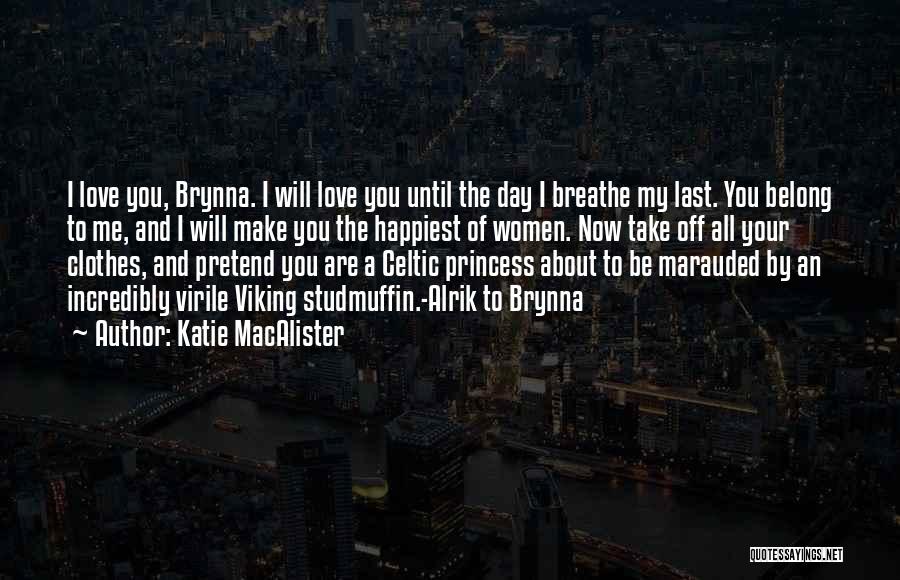 Katie MacAlister Quotes: I Love You, Brynna. I Will Love You Until The Day I Breathe My Last. You Belong To Me, And