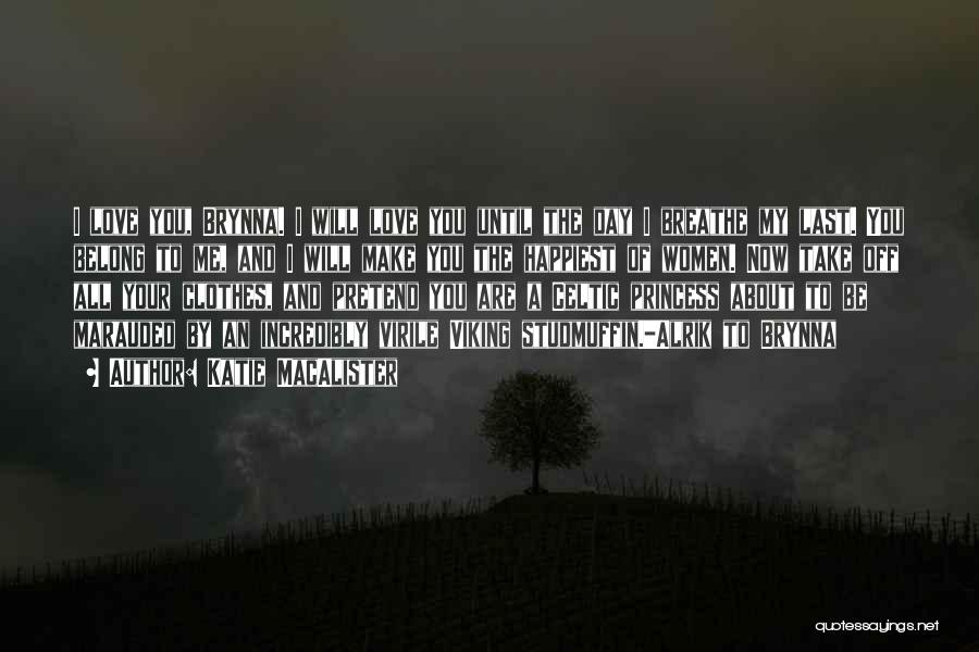Katie MacAlister Quotes: I Love You, Brynna. I Will Love You Until The Day I Breathe My Last. You Belong To Me, And