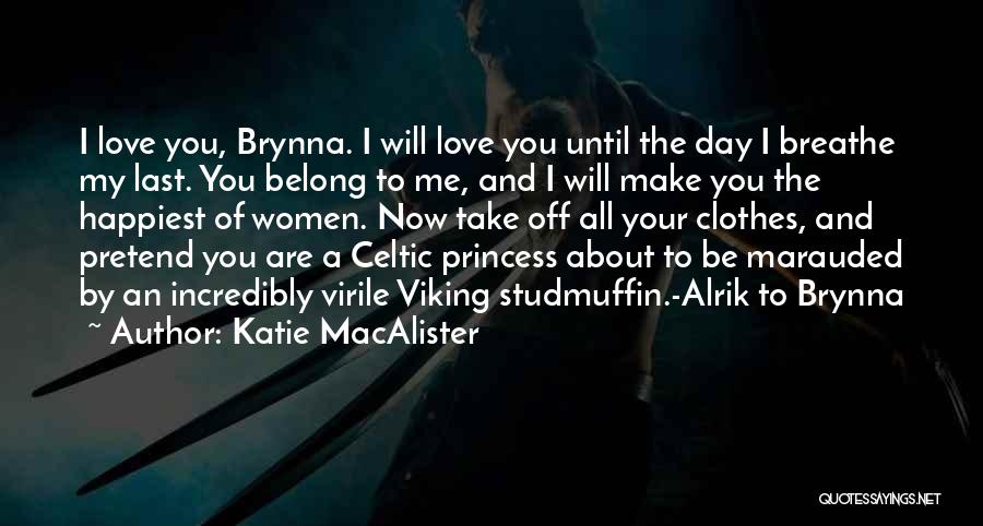 Katie MacAlister Quotes: I Love You, Brynna. I Will Love You Until The Day I Breathe My Last. You Belong To Me, And