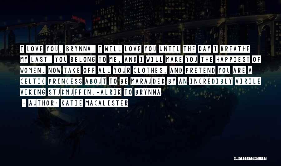 Katie MacAlister Quotes: I Love You, Brynna. I Will Love You Until The Day I Breathe My Last. You Belong To Me, And