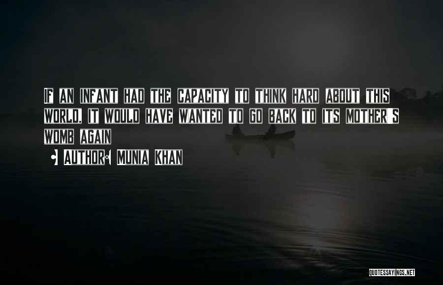 Munia Khan Quotes: If An Infant Had The Capacity To Think Hard About This World, It Would Have Wanted To Go Back To