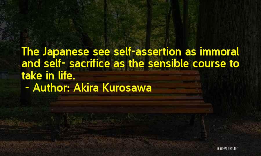 Akira Kurosawa Quotes: The Japanese See Self-assertion As Immoral And Self- Sacrifice As The Sensible Course To Take In Life.