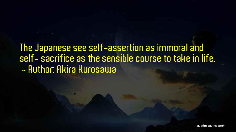 Akira Kurosawa Quotes: The Japanese See Self-assertion As Immoral And Self- Sacrifice As The Sensible Course To Take In Life.