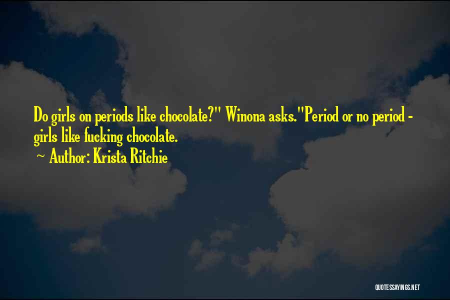 Krista Ritchie Quotes: Do Girls On Periods Like Chocolate? Winona Asks.period Or No Period - Girls Like Fucking Chocolate.