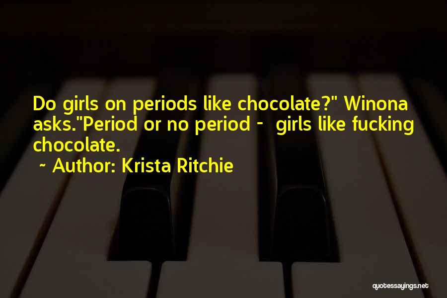 Krista Ritchie Quotes: Do Girls On Periods Like Chocolate? Winona Asks.period Or No Period - Girls Like Fucking Chocolate.