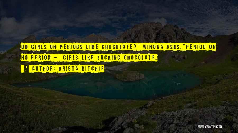 Krista Ritchie Quotes: Do Girls On Periods Like Chocolate? Winona Asks.period Or No Period - Girls Like Fucking Chocolate.
