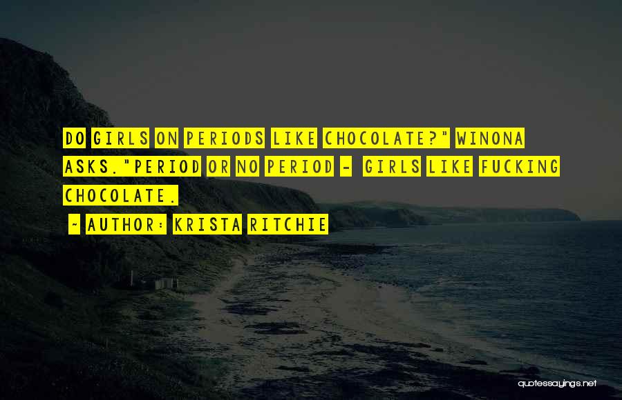 Krista Ritchie Quotes: Do Girls On Periods Like Chocolate? Winona Asks.period Or No Period - Girls Like Fucking Chocolate.