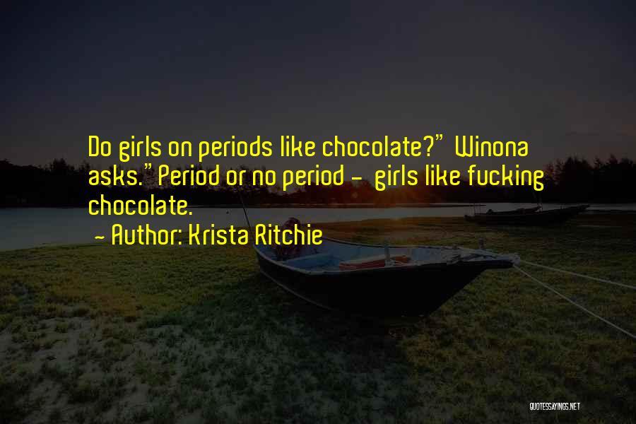 Krista Ritchie Quotes: Do Girls On Periods Like Chocolate? Winona Asks.period Or No Period - Girls Like Fucking Chocolate.