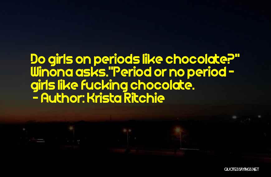 Krista Ritchie Quotes: Do Girls On Periods Like Chocolate? Winona Asks.period Or No Period - Girls Like Fucking Chocolate.