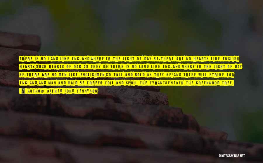 Alfred Lord Tennyson Quotes: There Is No Land Like England,where'er The Light Of Day Be;there Are No Hearts Like English Hearts,such Hearts Of Oak