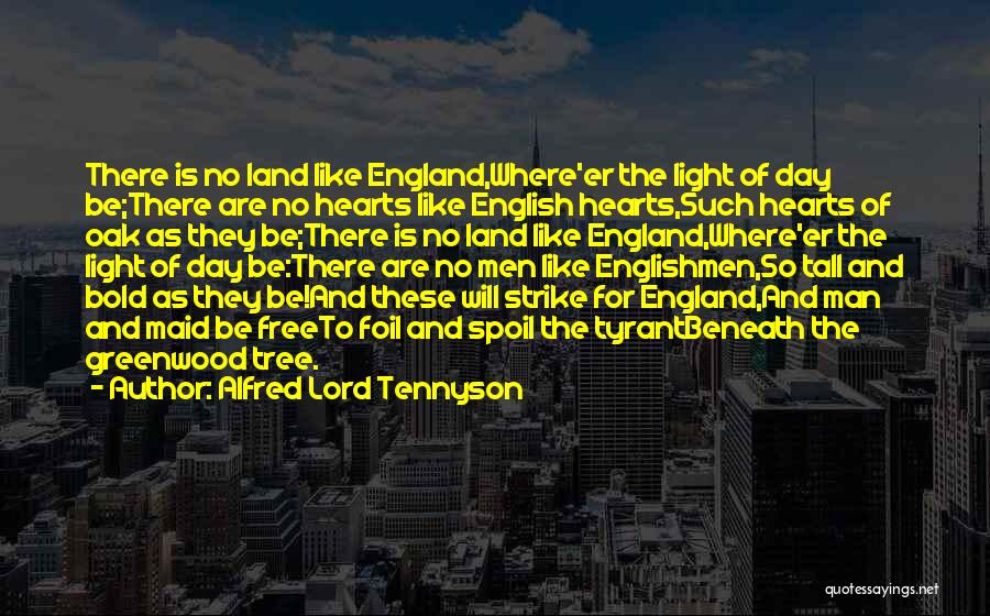 Alfred Lord Tennyson Quotes: There Is No Land Like England,where'er The Light Of Day Be;there Are No Hearts Like English Hearts,such Hearts Of Oak