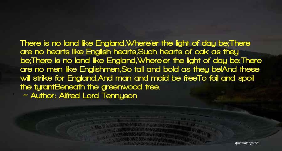 Alfred Lord Tennyson Quotes: There Is No Land Like England,where'er The Light Of Day Be;there Are No Hearts Like English Hearts,such Hearts Of Oak