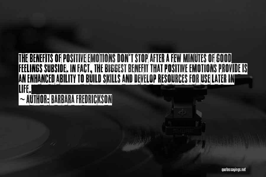 Barbara Fredrickson Quotes: The Benefits Of Positive Emotions Don't Stop After A Few Minutes Of Good Feelings Subside. In Fact, The Biggest Benefit