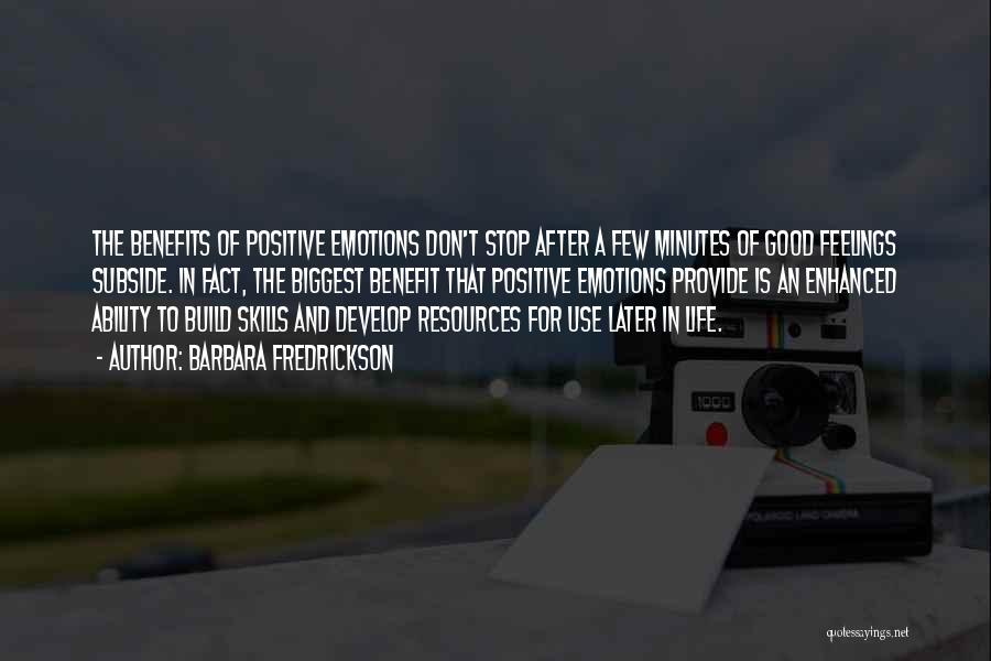 Barbara Fredrickson Quotes: The Benefits Of Positive Emotions Don't Stop After A Few Minutes Of Good Feelings Subside. In Fact, The Biggest Benefit