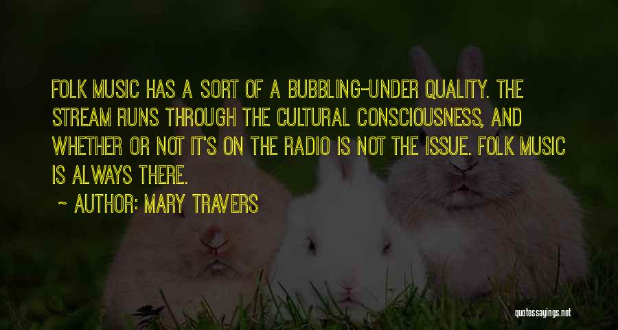 Mary Travers Quotes: Folk Music Has A Sort Of A Bubbling-under Quality. The Stream Runs Through The Cultural Consciousness, And Whether Or Not