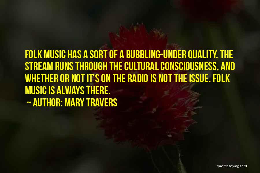 Mary Travers Quotes: Folk Music Has A Sort Of A Bubbling-under Quality. The Stream Runs Through The Cultural Consciousness, And Whether Or Not