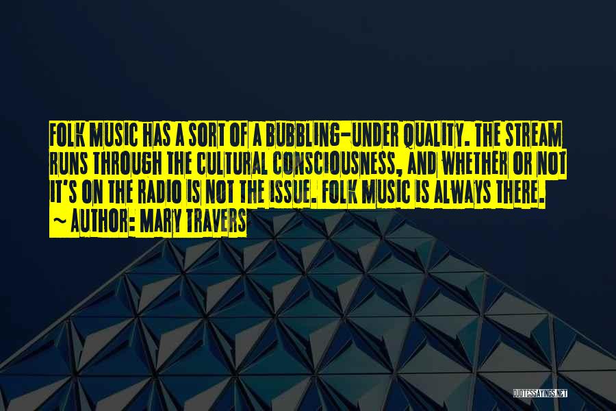 Mary Travers Quotes: Folk Music Has A Sort Of A Bubbling-under Quality. The Stream Runs Through The Cultural Consciousness, And Whether Or Not