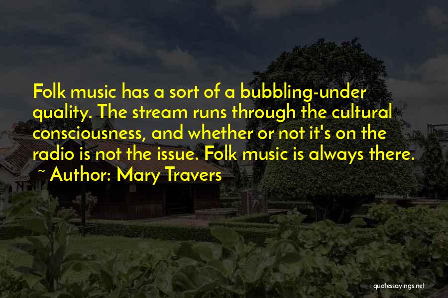 Mary Travers Quotes: Folk Music Has A Sort Of A Bubbling-under Quality. The Stream Runs Through The Cultural Consciousness, And Whether Or Not