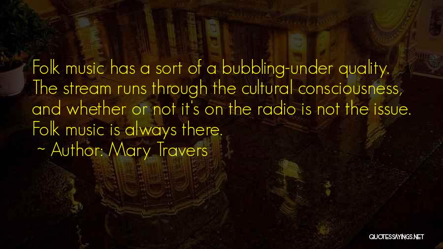 Mary Travers Quotes: Folk Music Has A Sort Of A Bubbling-under Quality. The Stream Runs Through The Cultural Consciousness, And Whether Or Not