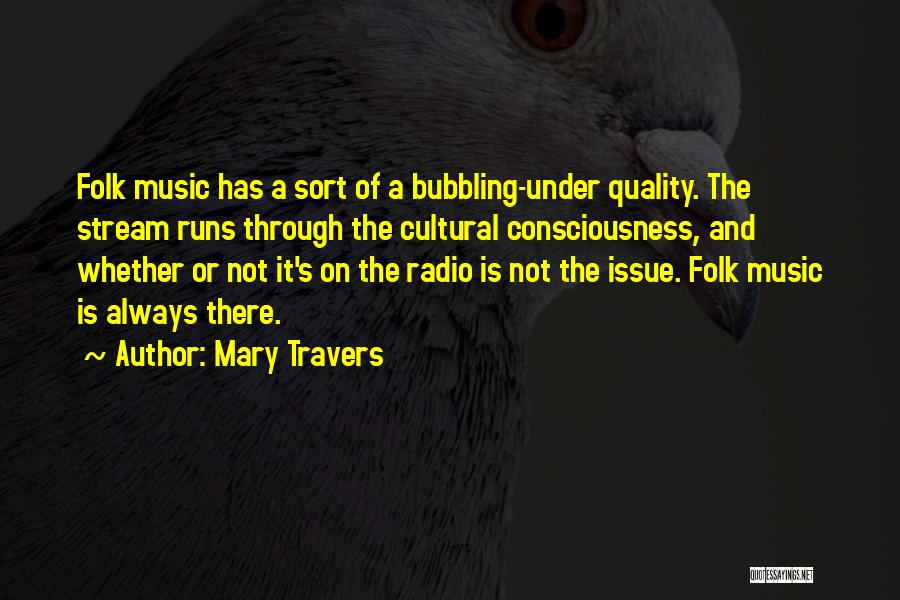 Mary Travers Quotes: Folk Music Has A Sort Of A Bubbling-under Quality. The Stream Runs Through The Cultural Consciousness, And Whether Or Not