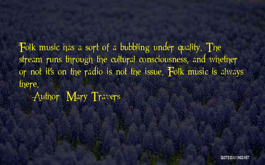 Mary Travers Quotes: Folk Music Has A Sort Of A Bubbling-under Quality. The Stream Runs Through The Cultural Consciousness, And Whether Or Not