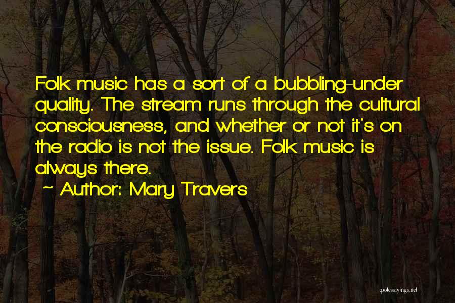 Mary Travers Quotes: Folk Music Has A Sort Of A Bubbling-under Quality. The Stream Runs Through The Cultural Consciousness, And Whether Or Not