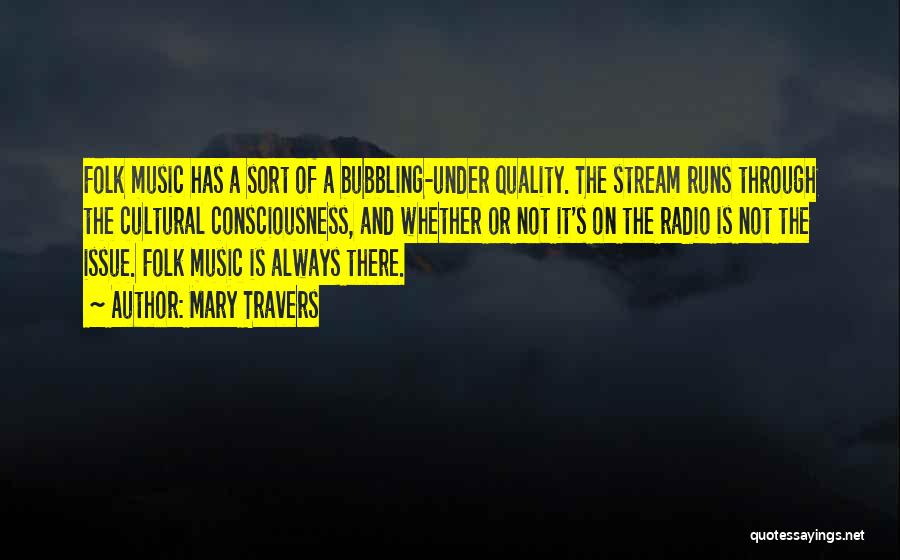 Mary Travers Quotes: Folk Music Has A Sort Of A Bubbling-under Quality. The Stream Runs Through The Cultural Consciousness, And Whether Or Not