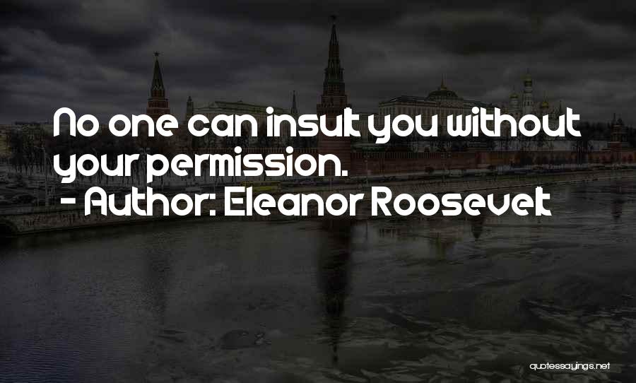 Eleanor Roosevelt Quotes: No One Can Insult You Without Your Permission.