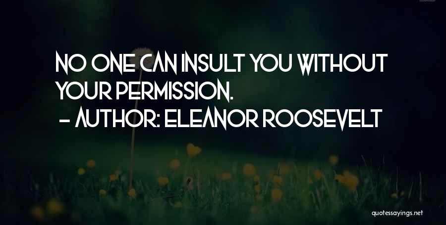 Eleanor Roosevelt Quotes: No One Can Insult You Without Your Permission.