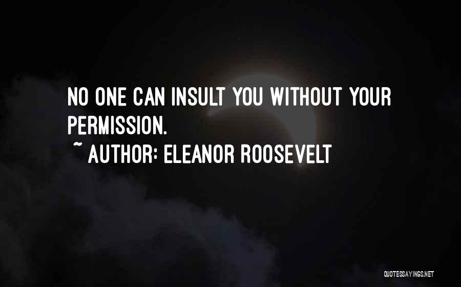 Eleanor Roosevelt Quotes: No One Can Insult You Without Your Permission.