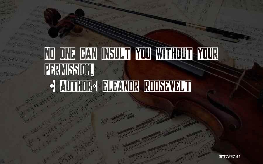 Eleanor Roosevelt Quotes: No One Can Insult You Without Your Permission.
