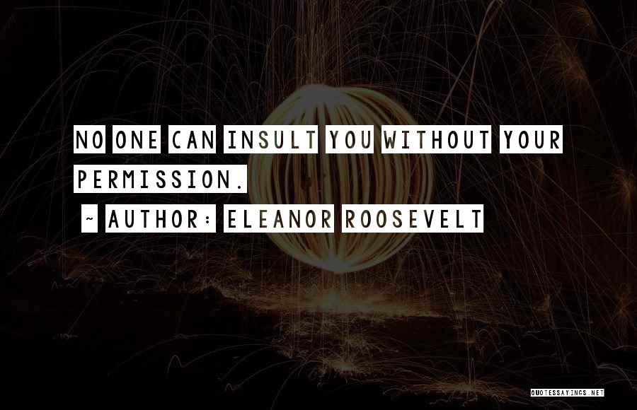 Eleanor Roosevelt Quotes: No One Can Insult You Without Your Permission.
