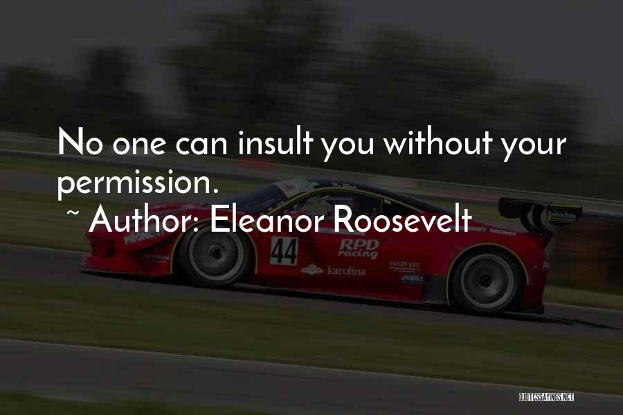Eleanor Roosevelt Quotes: No One Can Insult You Without Your Permission.