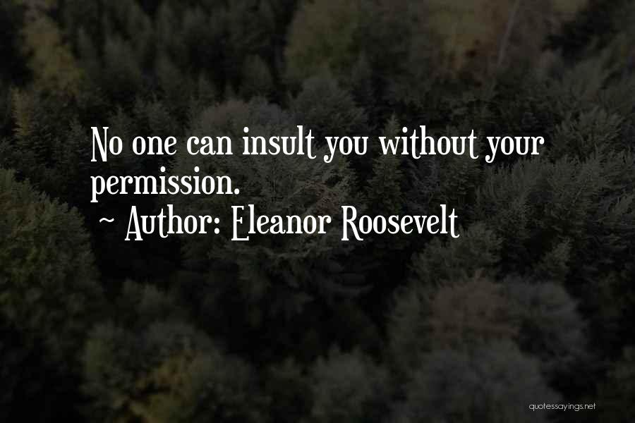 Eleanor Roosevelt Quotes: No One Can Insult You Without Your Permission.