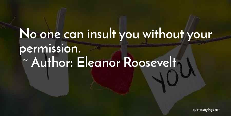 Eleanor Roosevelt Quotes: No One Can Insult You Without Your Permission.