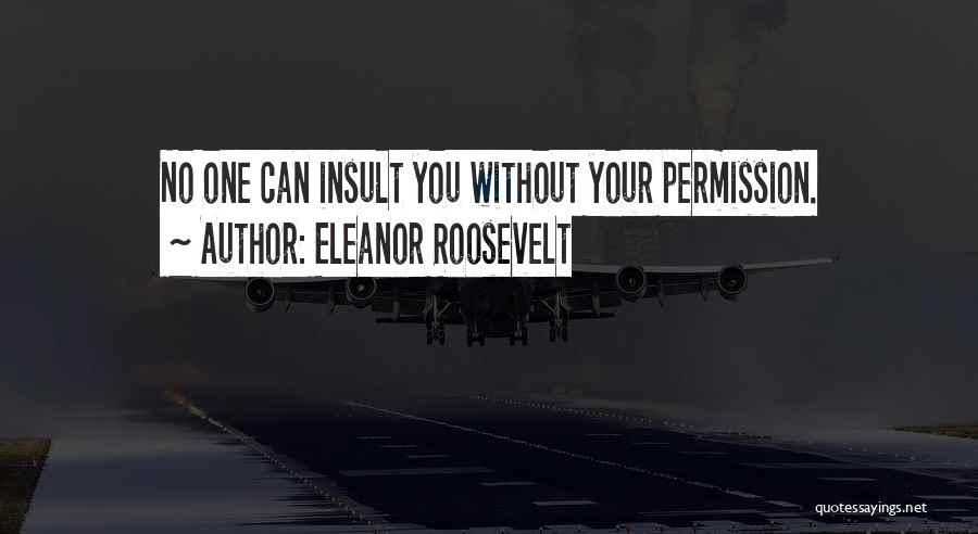 Eleanor Roosevelt Quotes: No One Can Insult You Without Your Permission.